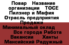 Повар › Название организации ­ ТОСЕ Пилзнер и Мафия › Отрасль предприятия ­ Продажи › Минимальный оклад ­ 20 000 - Все города Работа » Вакансии   . Ханты-Мансийский,Радужный г.